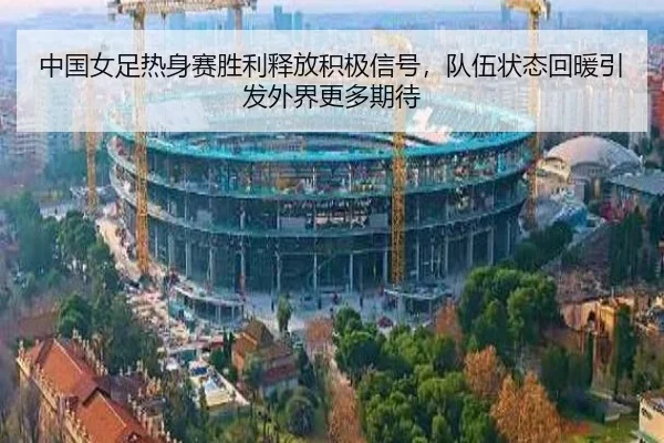 中国女足热身赛胜利释放积极信号，队伍状态回暖引发外界更多期待 - lansedaohang